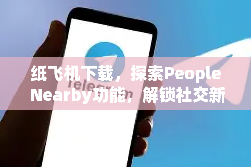 纸飞机下载，探索People Nearby功能，解锁社交新维度