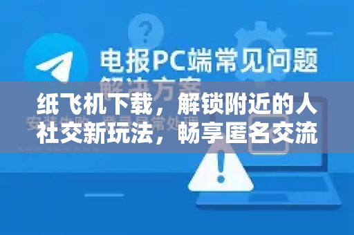 纸飞机下载，解锁附近的人社交新玩法，畅享匿名交流乐趣